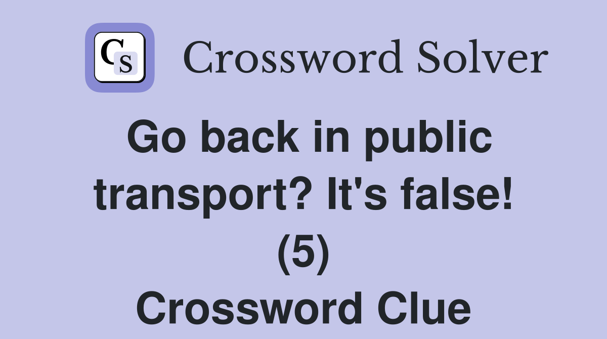 Go back in public transport? It's false! (5) Crossword Clue Answers